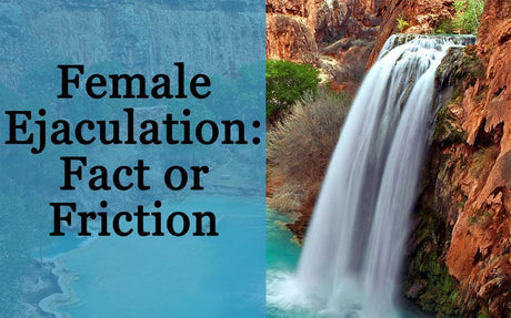 Female Ejaculation; Fact or Friction?